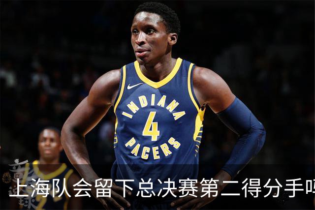 上海队会留下总决赛第二得分手吗？张镇麟一句话向管理层传递信号