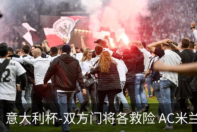 意大利杯-双方门将各救险 AC米兰主场平国际米兰