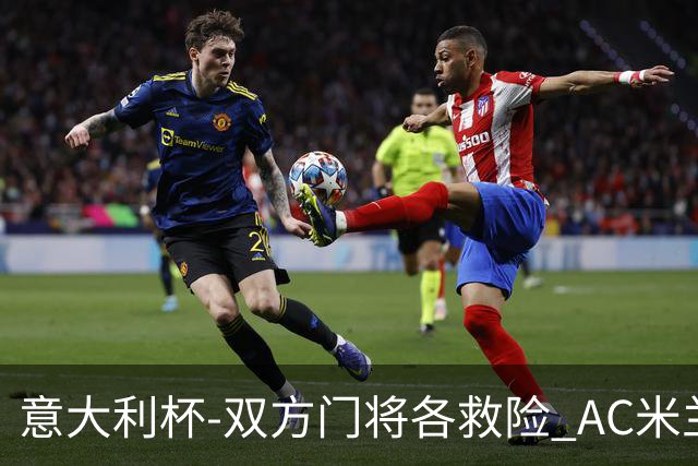 意大利杯-双方门将各救险 AC米兰主场平国际米兰